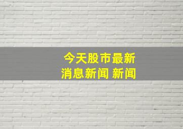 今天股市最新消息新闻 新闻